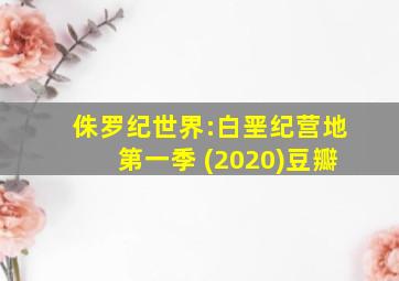 侏罗纪世界:白垩纪营地第一季 (2020)豆瓣